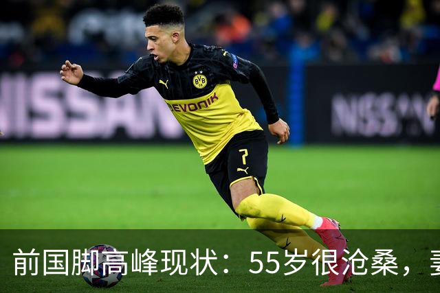 前国脚高峰现状：55岁很沧桑，妻子也是运动员，儿子和继父更亲近