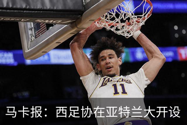 马卡报：西足协在亚特兰大开设“西班牙之家”，展示球队历史荣誉